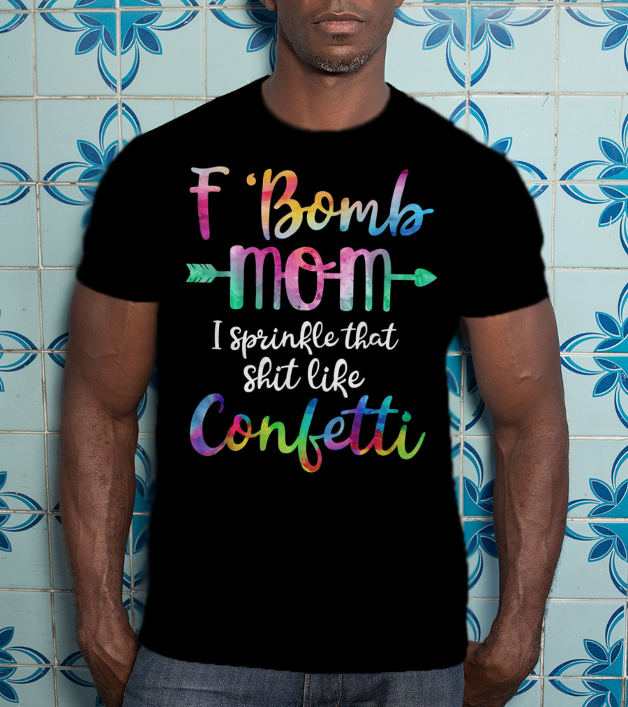 F Bomb Mom I Sprinkle That Shit Like Confetti T-Shirt