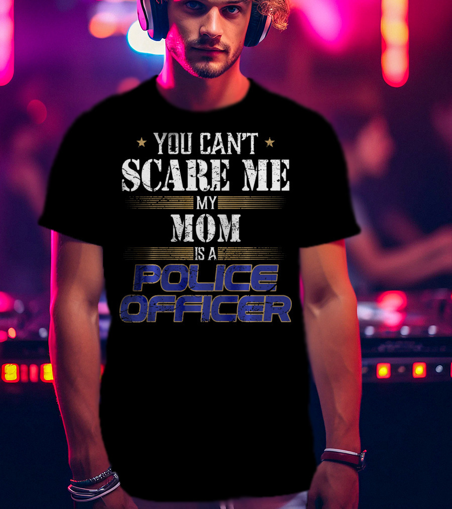 You Can't Scare ME My Mom Is A Police Officer T-Shirt