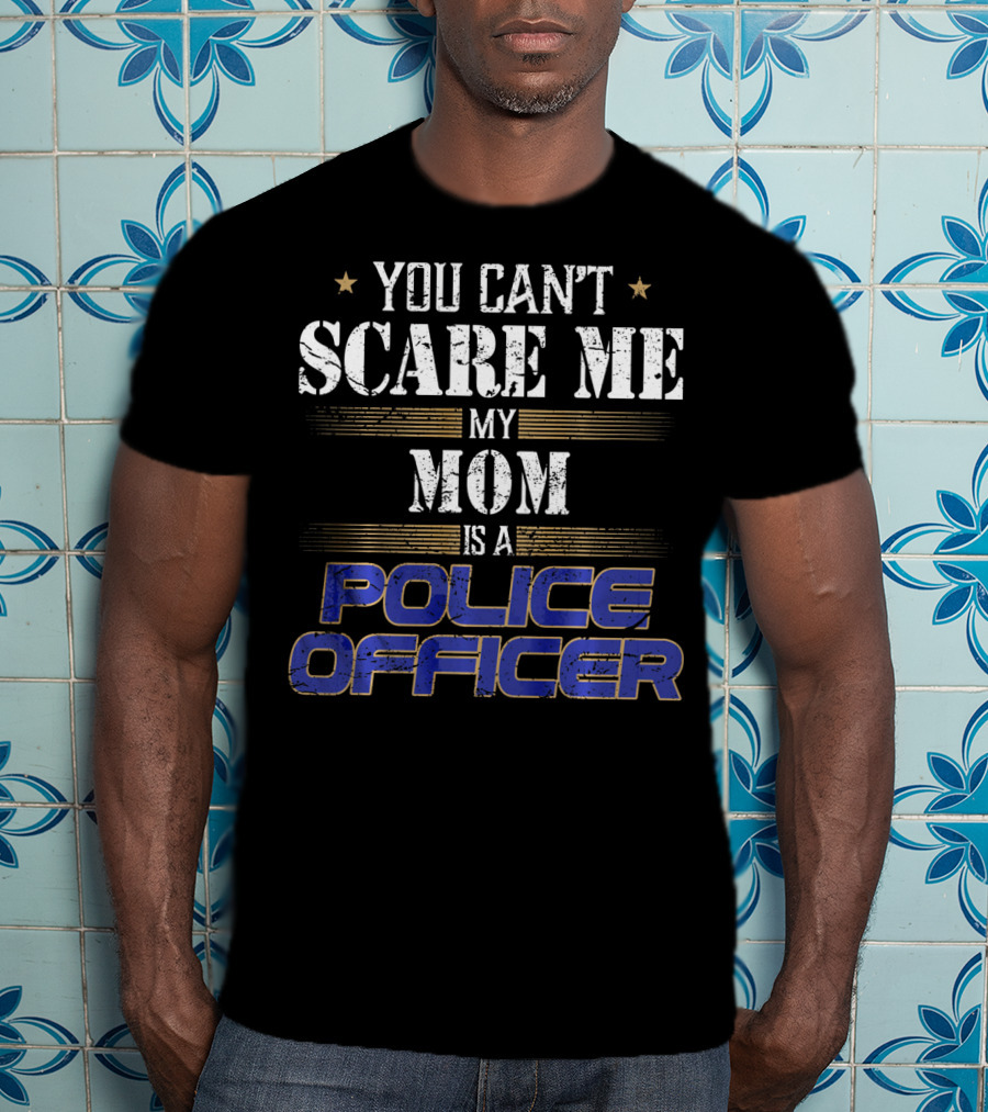 You Can't Scare ME My Mom Is A Police Officer T-Shirt