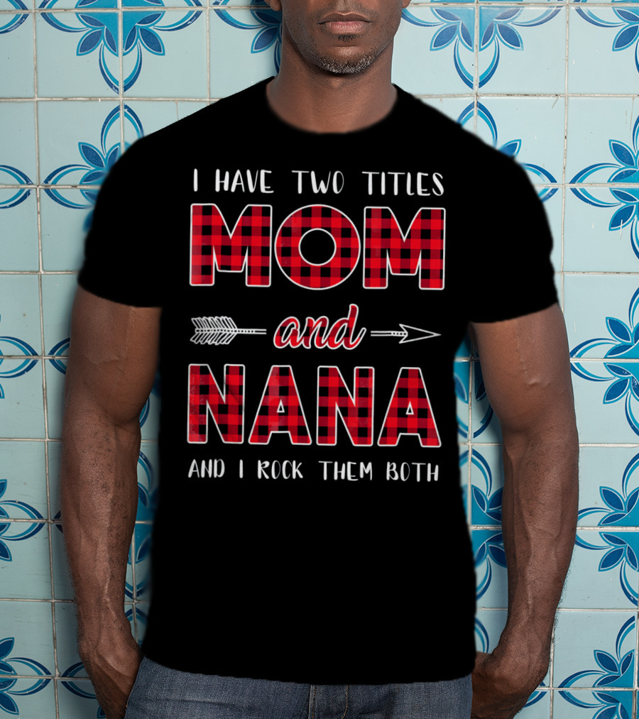 I Have Two Titles Mom And Nana And I Rock Them Both Buffalo Plaid Arrow T-Shirt