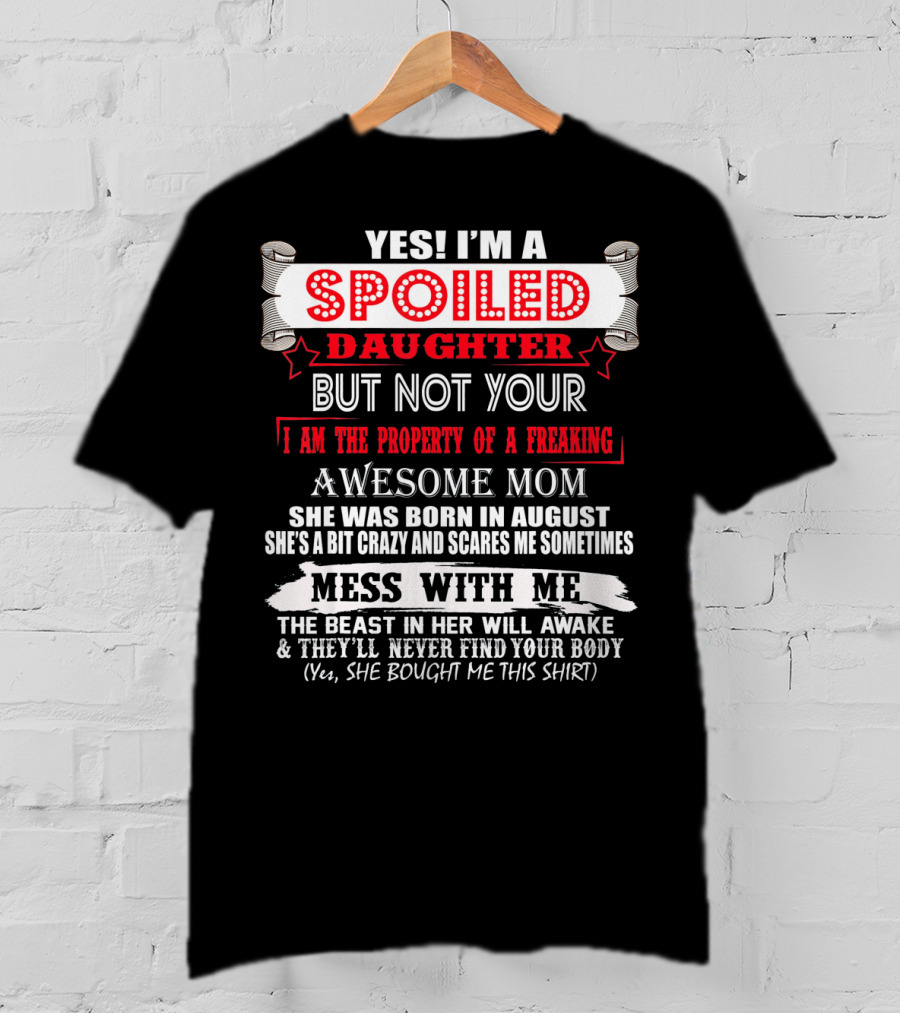 Yes I'm A Spoiled Daughter But Not Your Awesome Mom August Born Mess With Me T-Shirt