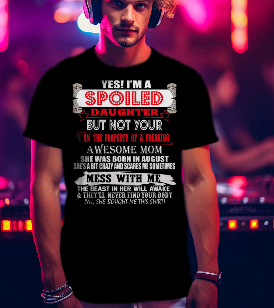 Yes I'm A Spoiled Daughter But Not Your Awesome Mom August Born Mess With Me T-Shirt