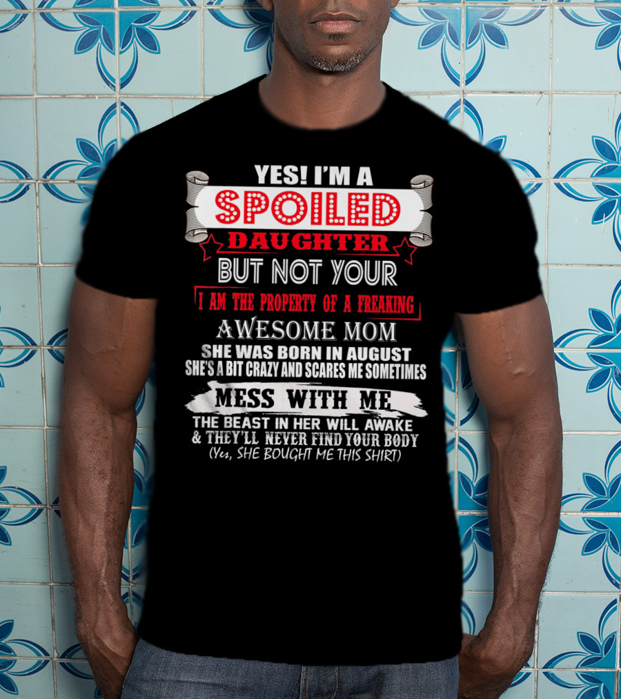 Yes I'm A Spoiled Daughter But Not Your Awesome Mom August Born Mess With Me T-Shirt