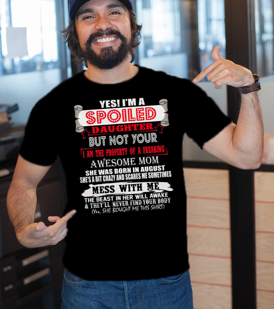 Yes I'm A Spoiled Daughter But Not Your Awesome Mom August Born Mess With Me T-Shirt