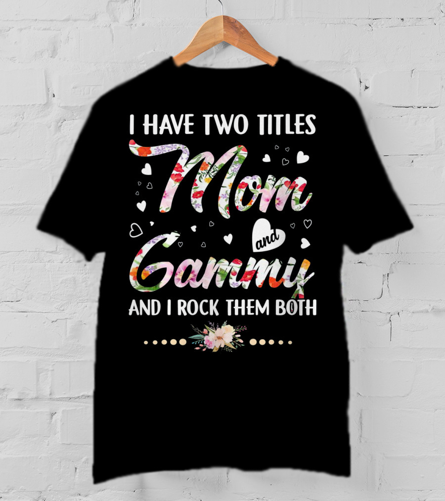 I Have Two Titles Mom And Gammy And I Rock Them Both Floral Heart T-Shirt