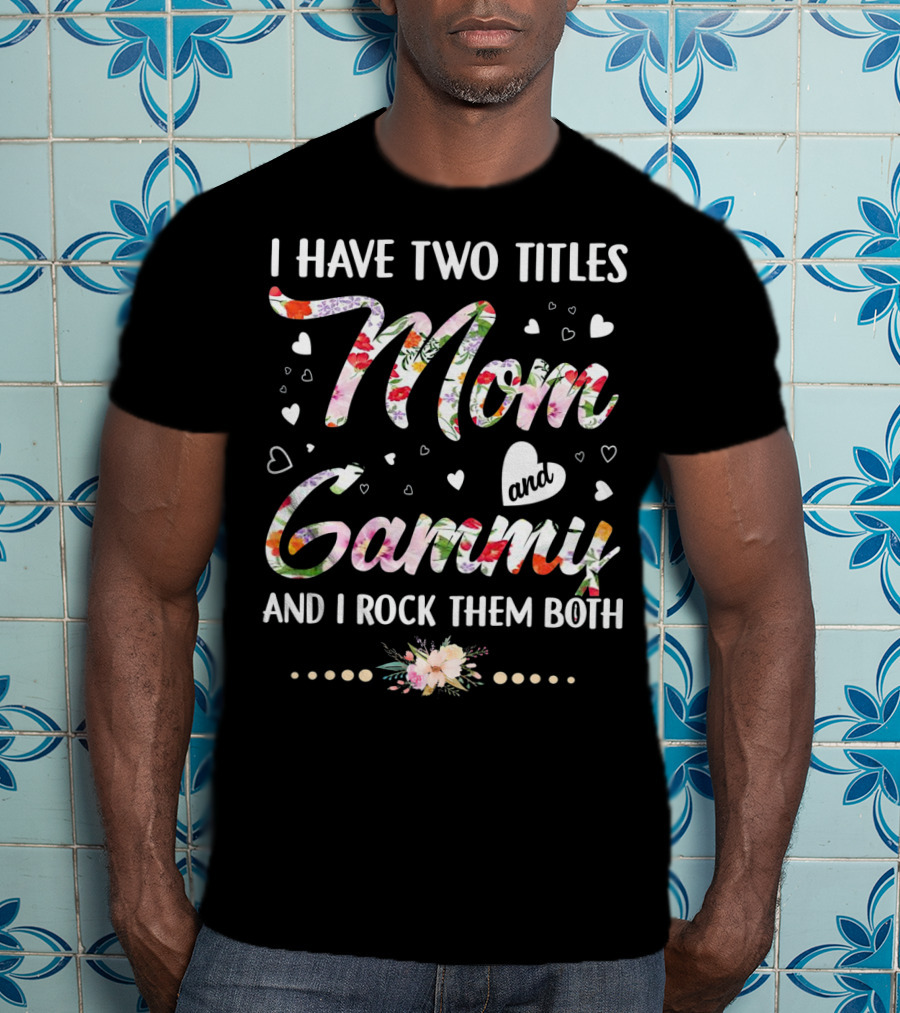 I Have Two Titles Mom And Gammy And I Rock Them Both Floral Heart T-Shirt