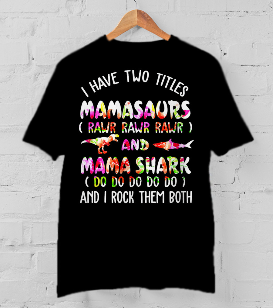 I Have Two Titles Mamasaurs Rawr Rawr Rawr And Mama Shark Do Do Do Do Do And I Rock Them Both T-Shirt