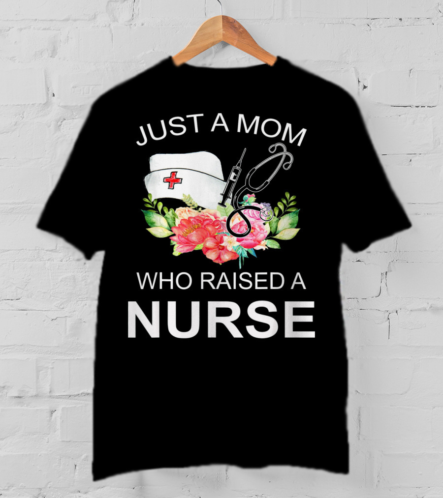 Just A Mom Who Raised A Nurse With Flowers Nurse Cap Syringe And Stethoscope T-Shirt
