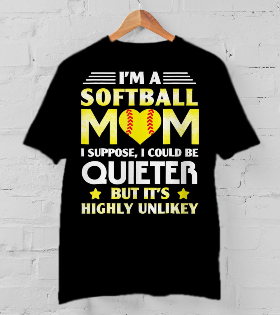 I'm A Softball Mom I Suppose I Could Be Quieter But It's Highly Unlikely T-Shirt