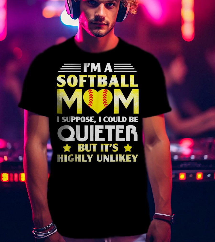 I'm A Softball Mom I Suppose I Could Be Quieter But It's Highly Unlikely T-Shirt