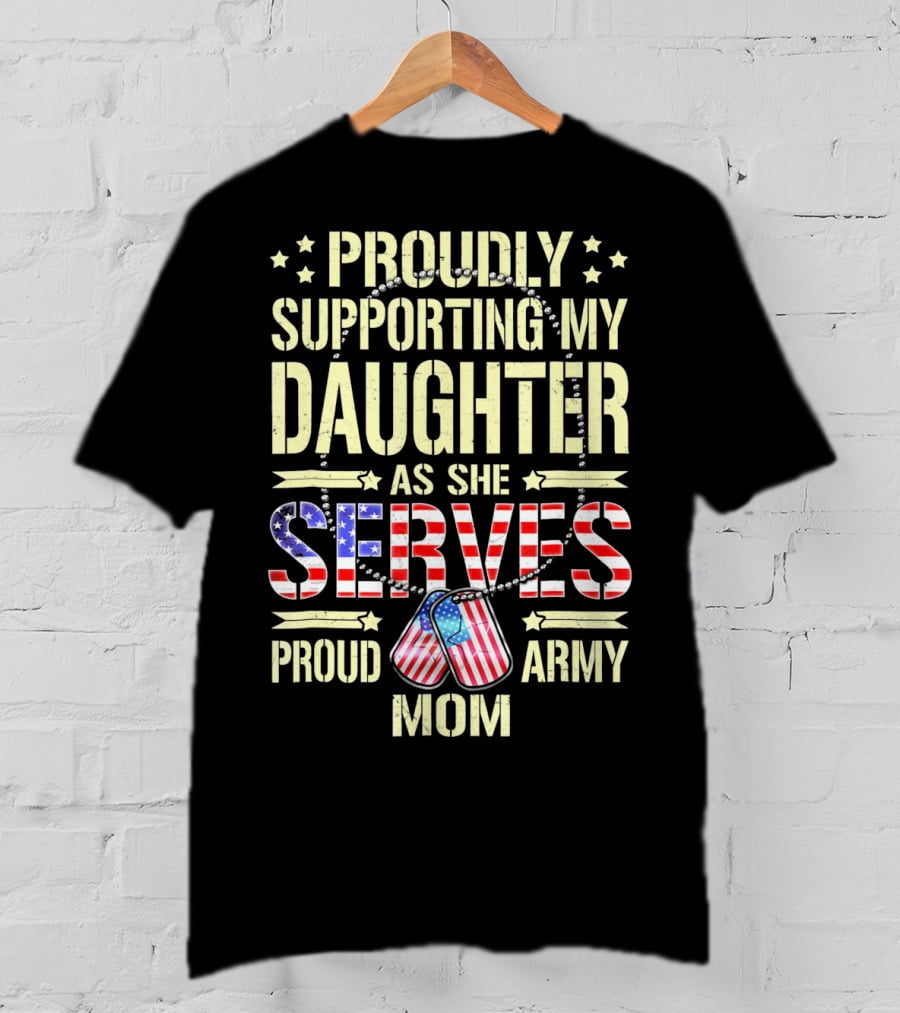 Proudly Supporting My Daughter As She Serves Proud Army Mom T-Shirt