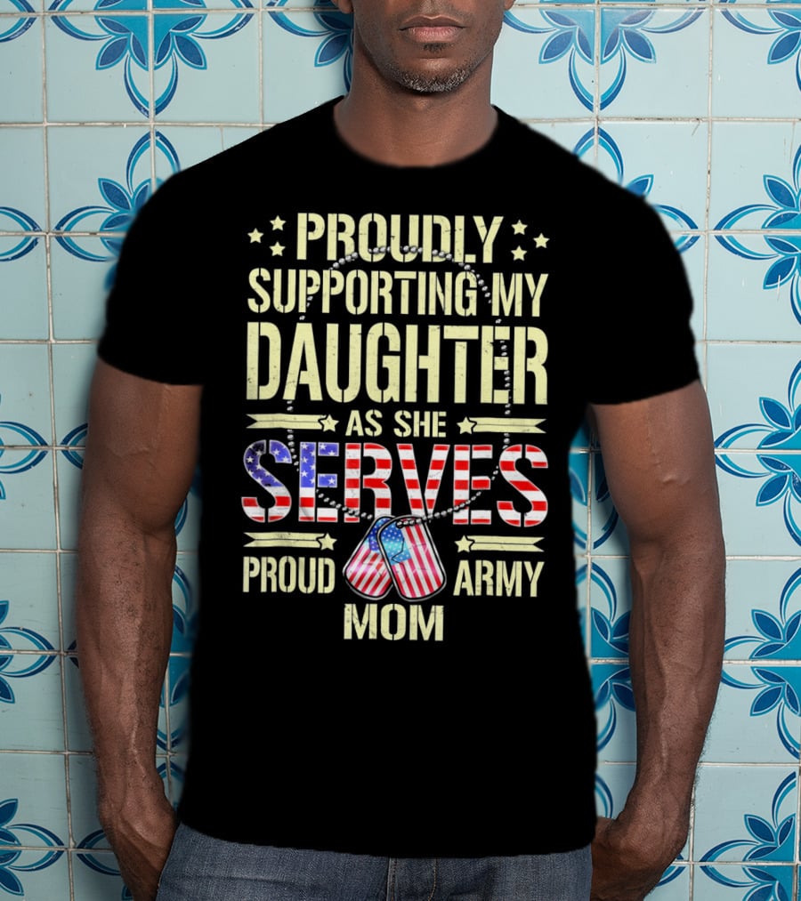 Proudly Supporting My Daughter As She Serves Proud Army Mom T-Shirt