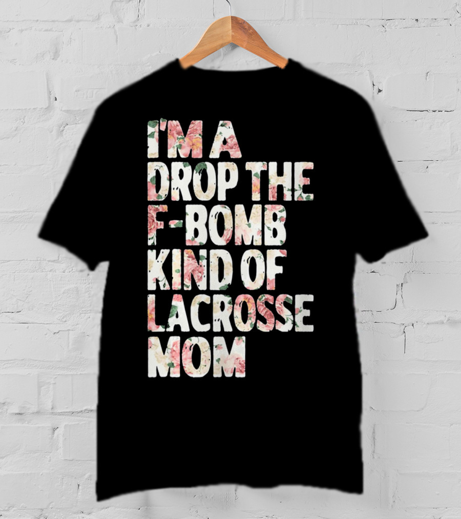 I'm A Drop The F-Bomb Kind Of Lacrosse Mom T-Shirt