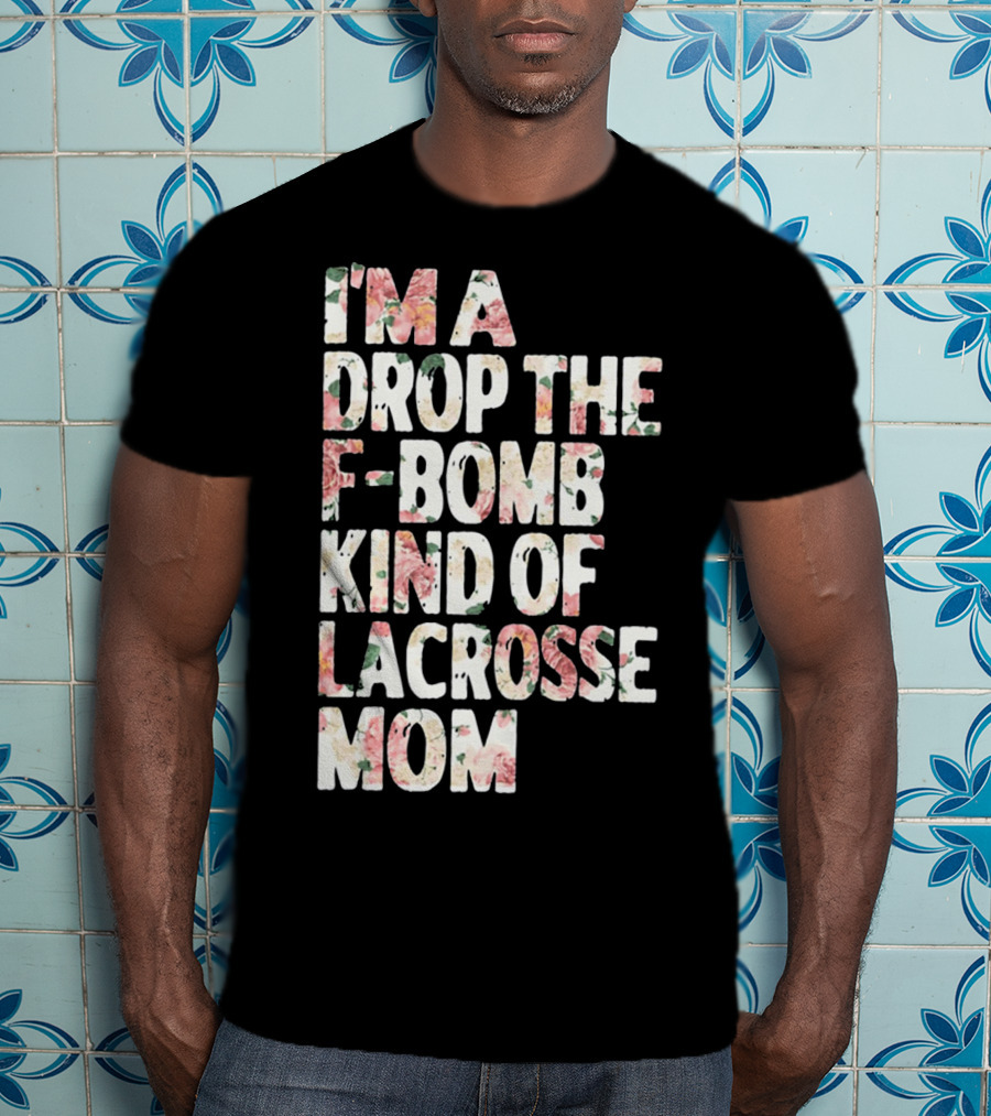 I'm A Drop The F-Bomb Kind Of Lacrosse Mom T-Shirt
