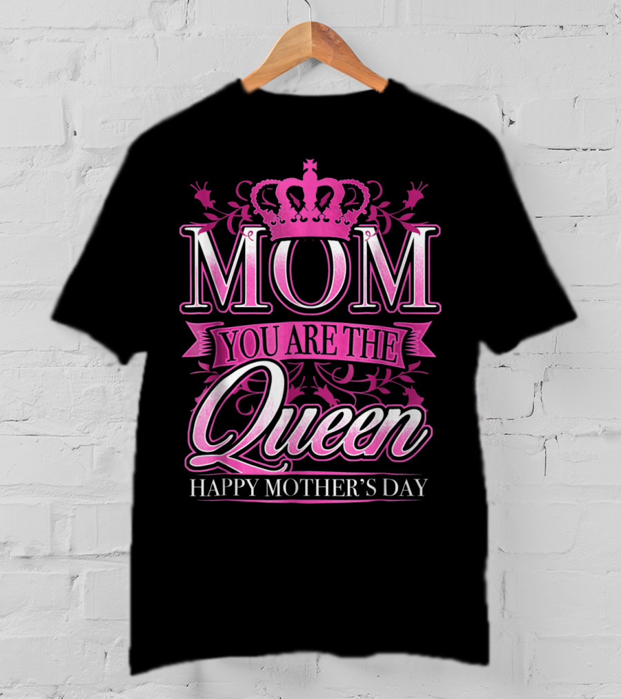 Mom You Are The Queen Happy Mother's Day T-Shirt