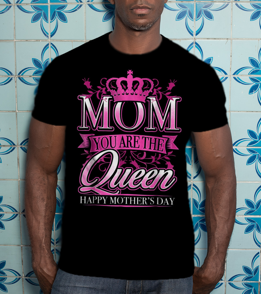 Mom You Are The Queen Happy Mother's Day T-Shirt