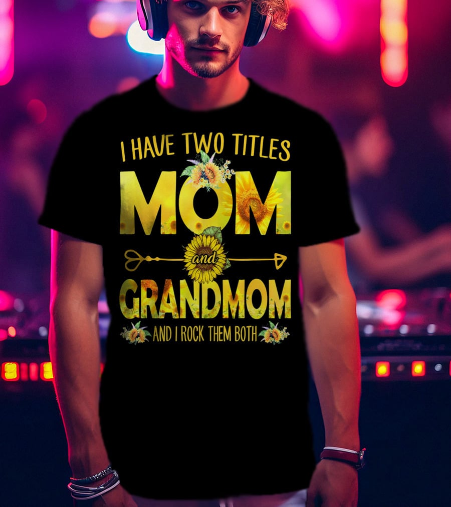 I Have Two Titles Mom And Grandmom And I Rock Them Both Sunflower Floral T-Shirt