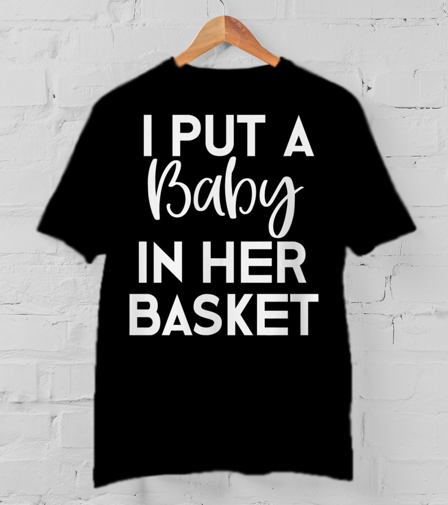 Easter Pregnancy Announcement Dad I Put A Baby In Her Basket T-Shirt