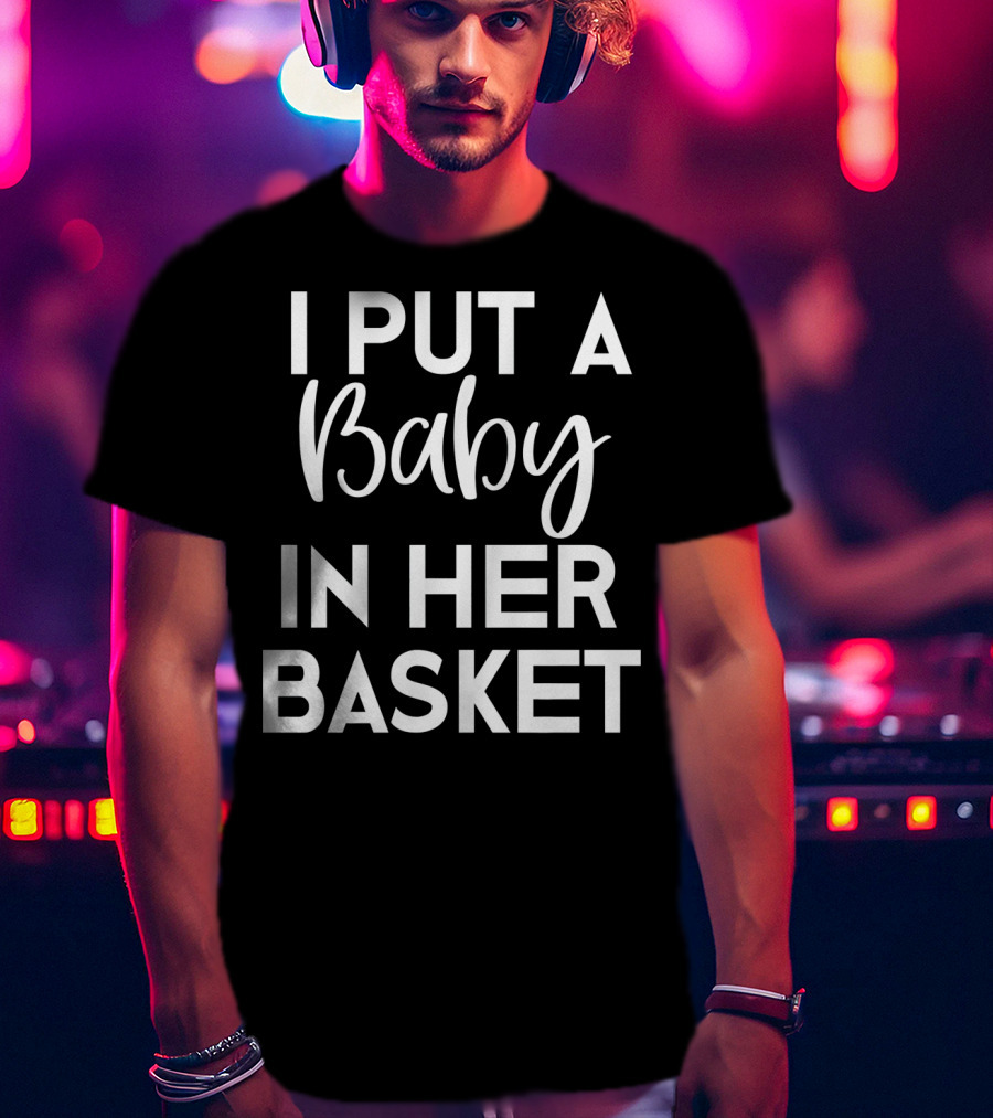 Easter Pregnancy Announcement Dad I Put A Baby In Her Basket T-Shirt