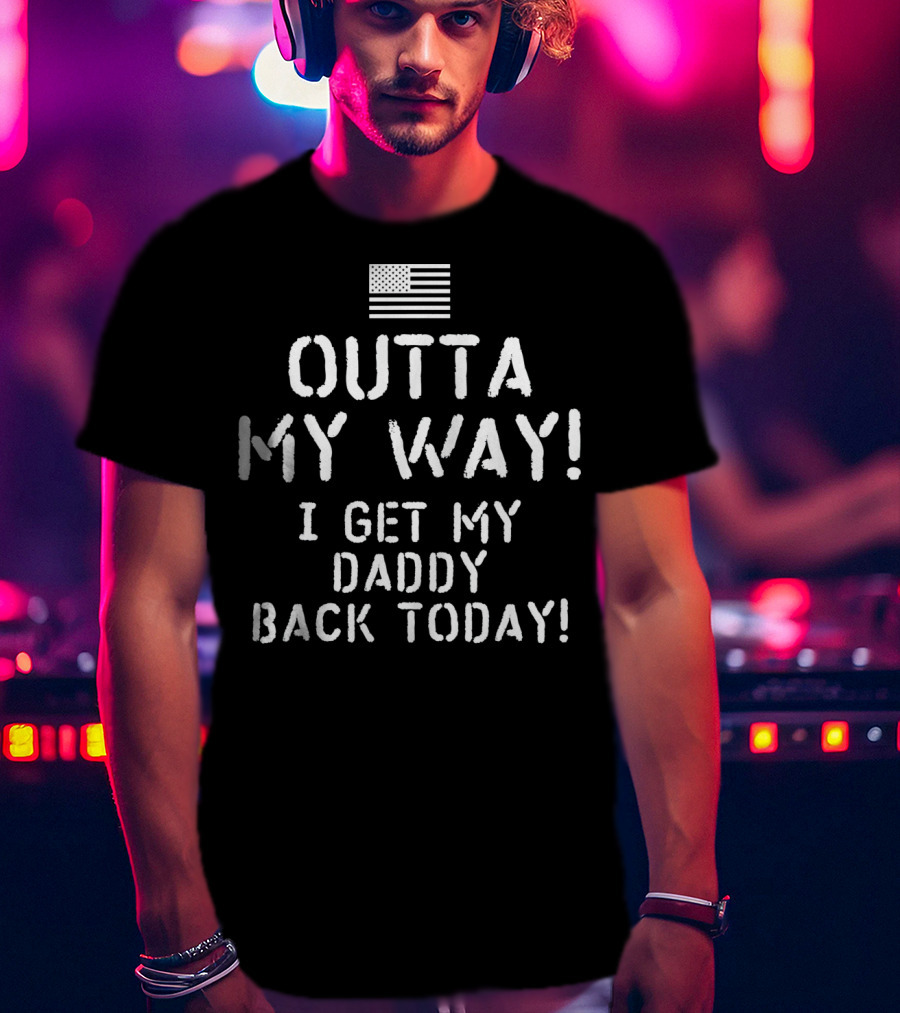 American Flag Outta My Way I Get My Daddy Back Today T-Shirt