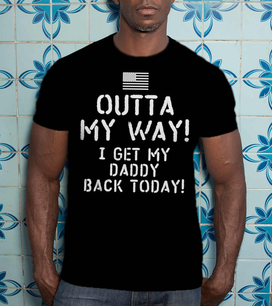 American Flag Outta My Way I Get My Daddy Back Today T-Shirt