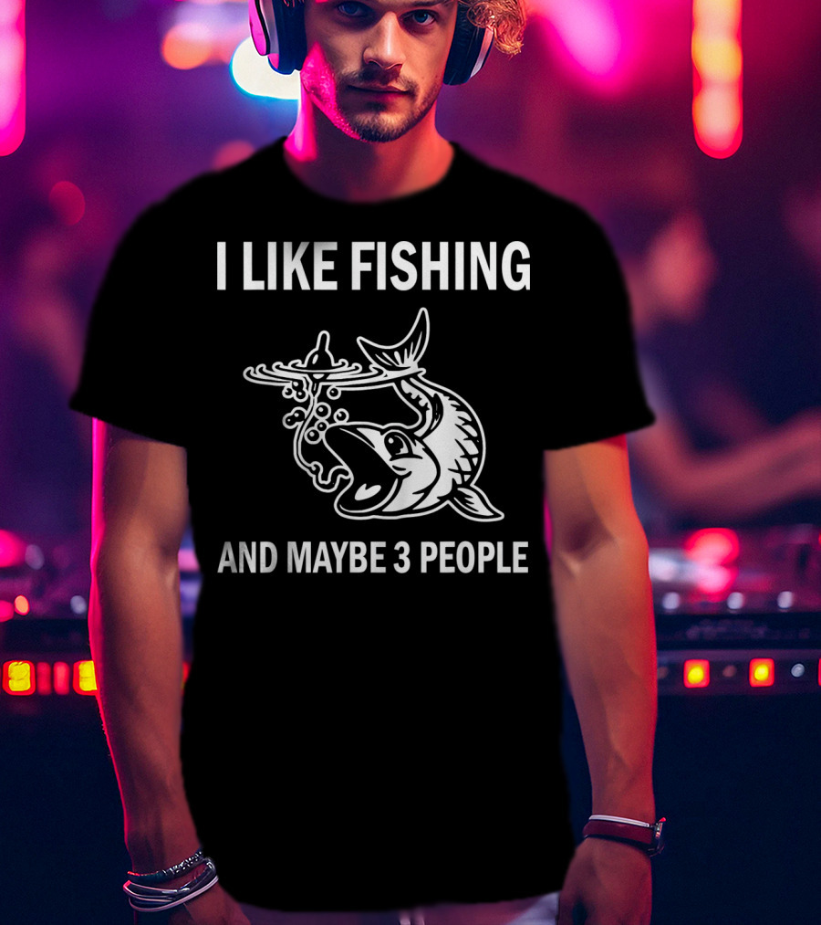 I Like Fishing And Maybe 3 People T-Shirt