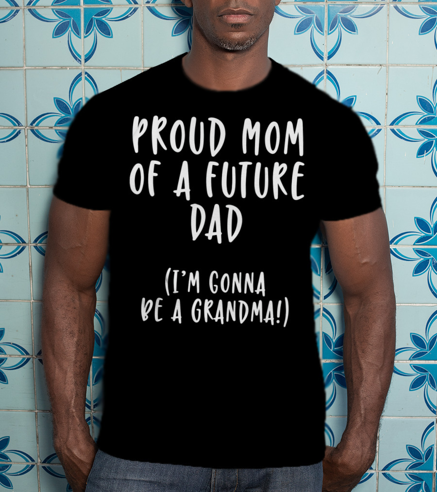 Proud Mom Of A Future Dad I'm Gonna Be A Grandma T-Shirt