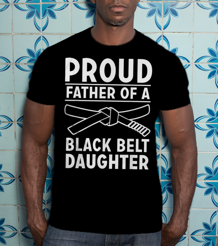 Proud Father Of A Black Belt Daughter T-Shirt