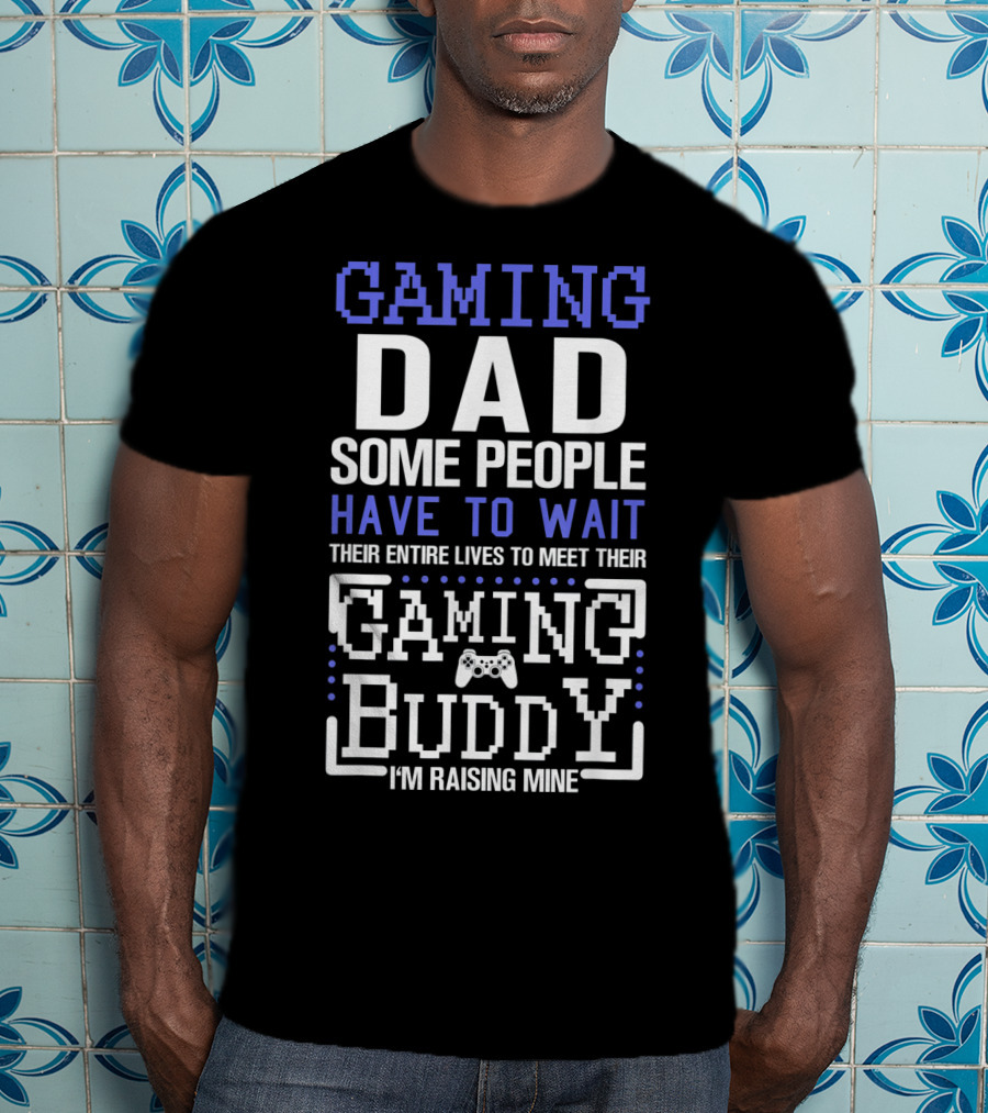 Gaming Dad Some People Have To Wait Their Entire Lives To Meet Their Gaming Buddy I'm Raising Mine T-Shirt