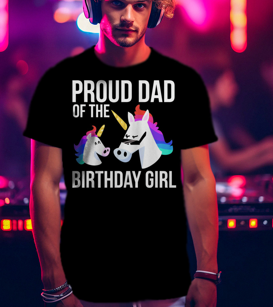 Proud Dad Of The Birthday Girl Unicorn Father Daughter T-Shirt
