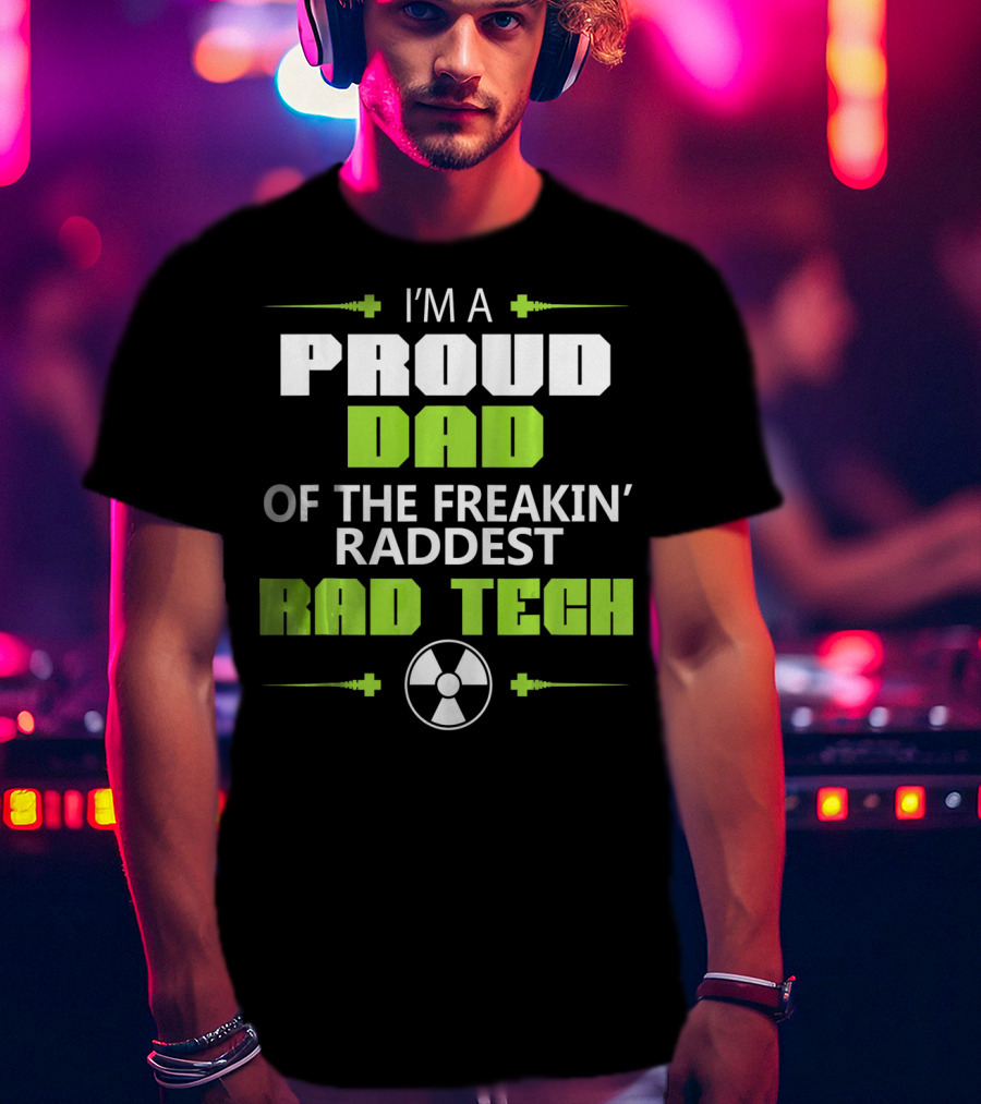 I'm A Proud Dad Of The Freakin' Raddest Rad Tech T-Shirt