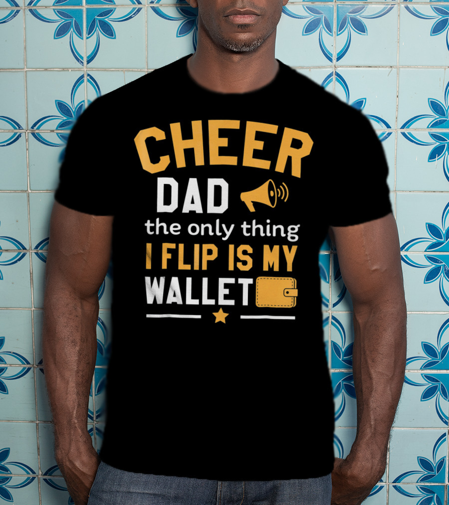 Cheer Dad The Only Thing I Flip Is My Wallet T-Shirt