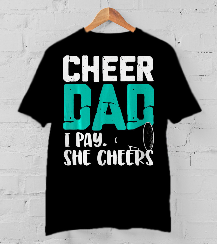Cheer Dad I Pay She Cheers T-Shirt