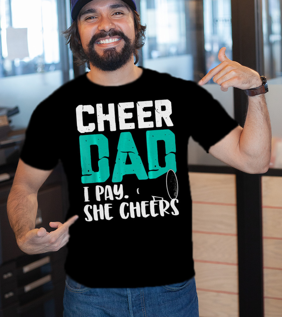 Cheer Dad I Pay She Cheers T-Shirt