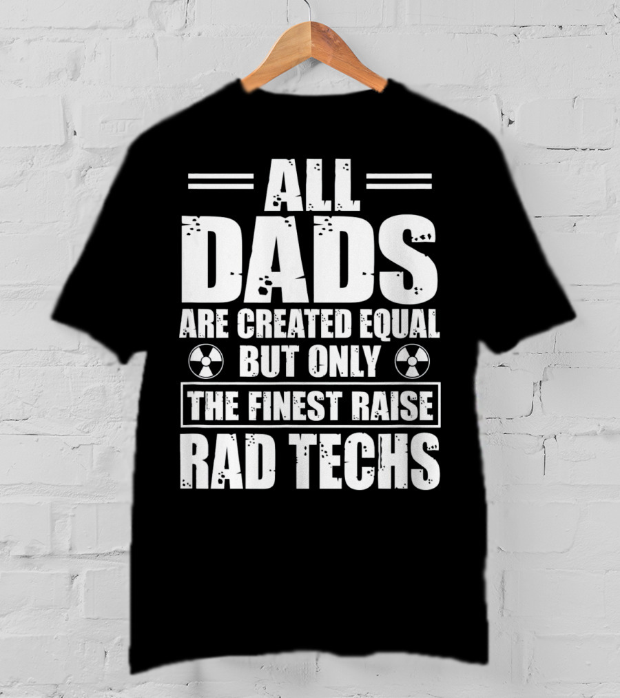 All Dads Are Created Equal But Only The Finest Raise Rad Techs T-Shirt