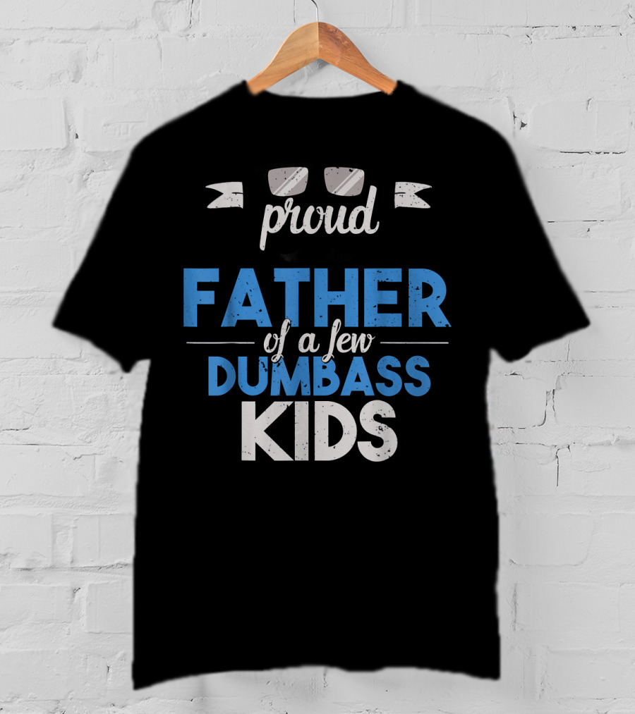 Proud Father Of A Few Dumbass Kids Dad T-Shirt