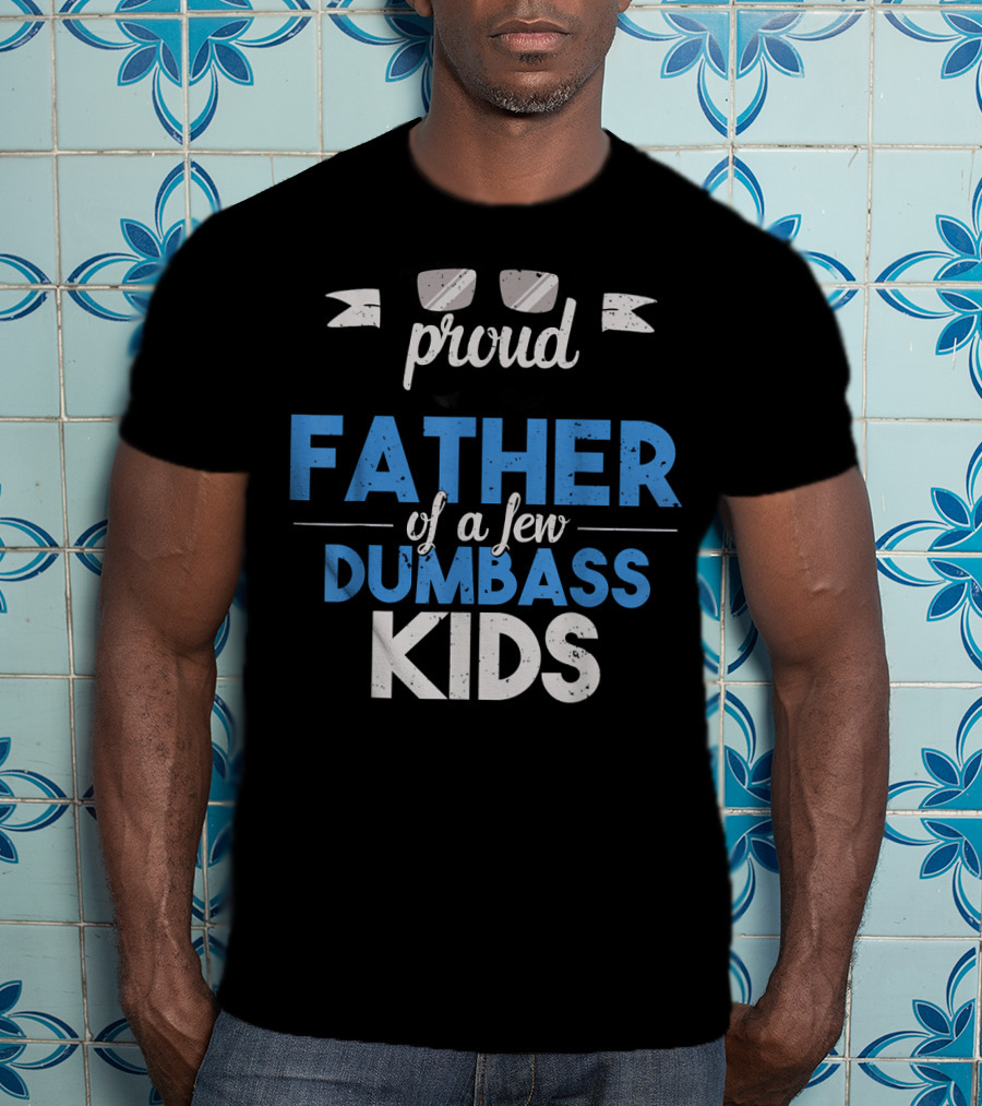 Proud Father Of A Few Dumbass Kids Dad T-Shirt