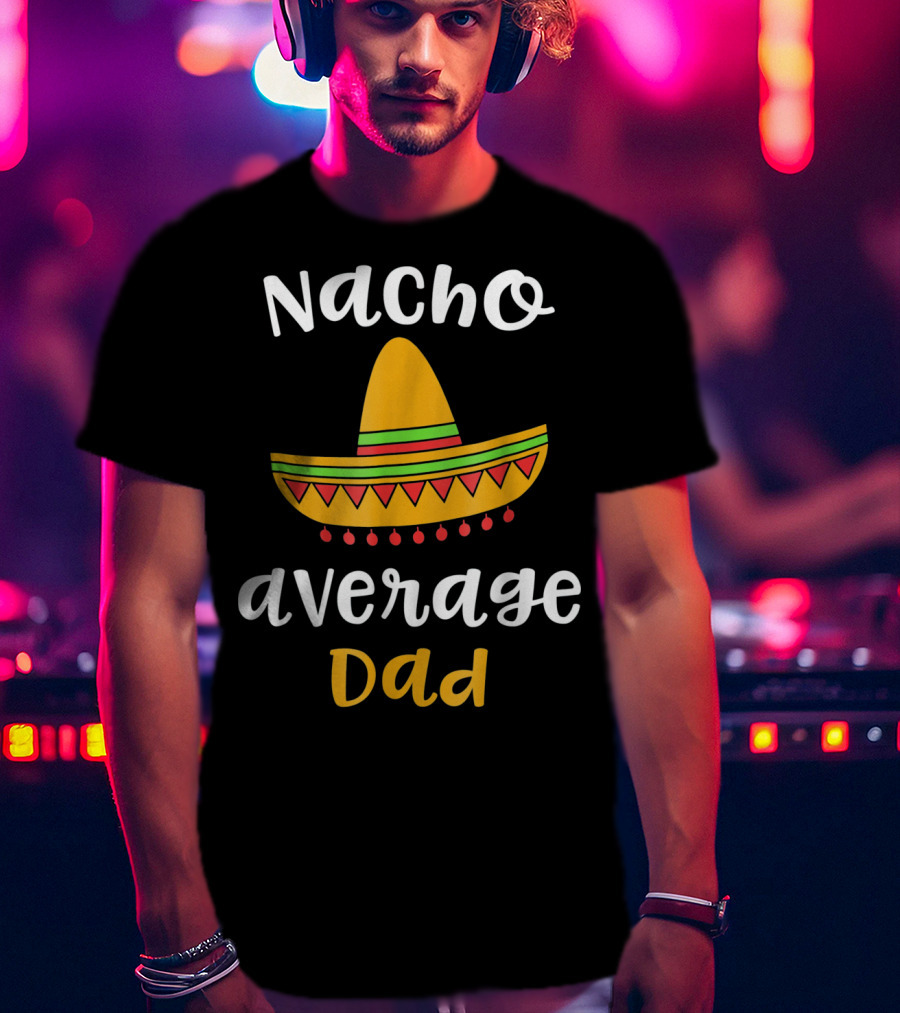 Nacho Average Dad Sombrero Mexican T-Shirt
