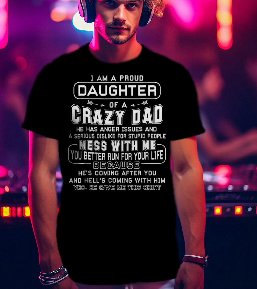 I Am A Proud Daughter Of Crazy Dad Anger Issues Serious Dislike Mess With Me Better Run Coming After You Hell's Coming With Him T-Shirt