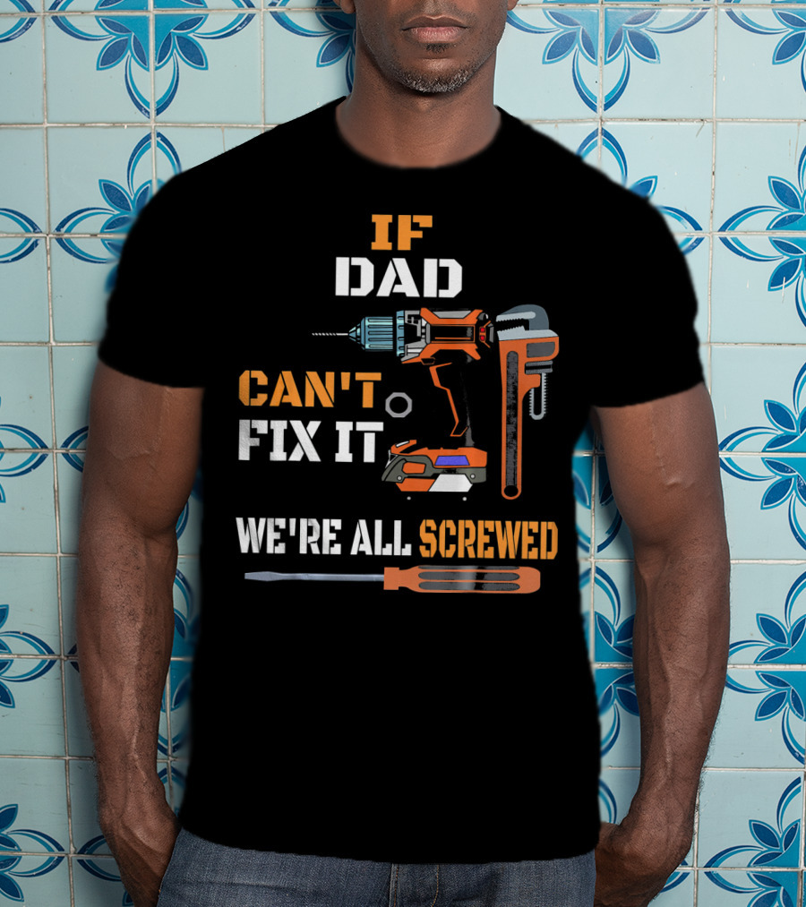 If Dad Can't Fix It We're All Screwed T-Shirt