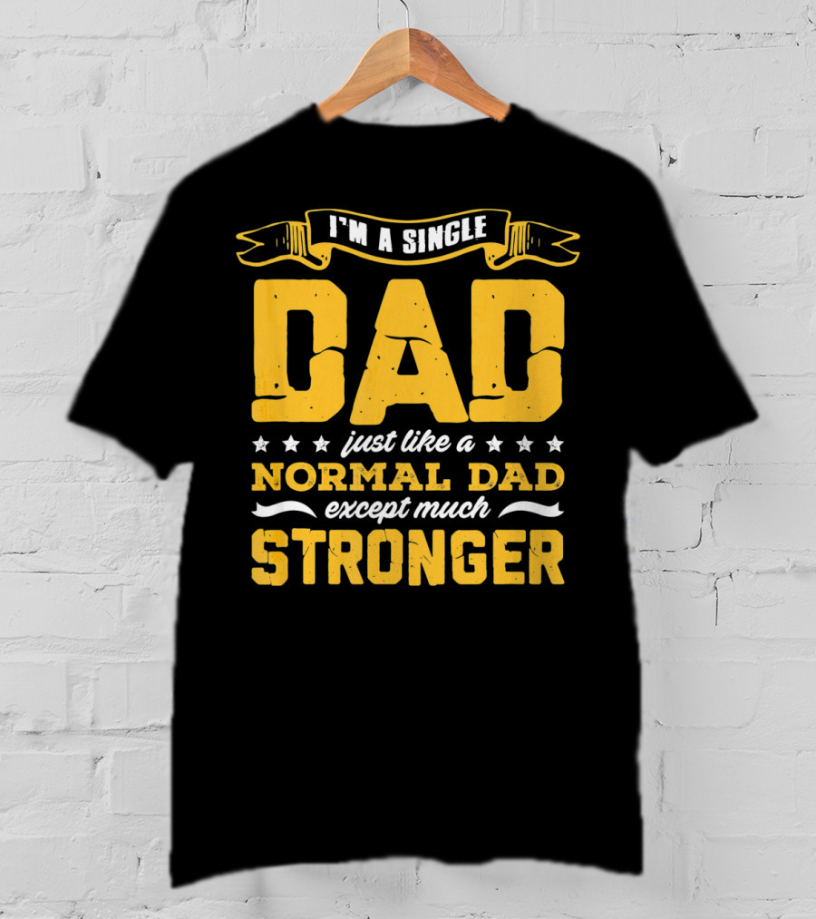 I'm A Single Dad Just Like A Normal Dad Except Much Stronger T-Shirt