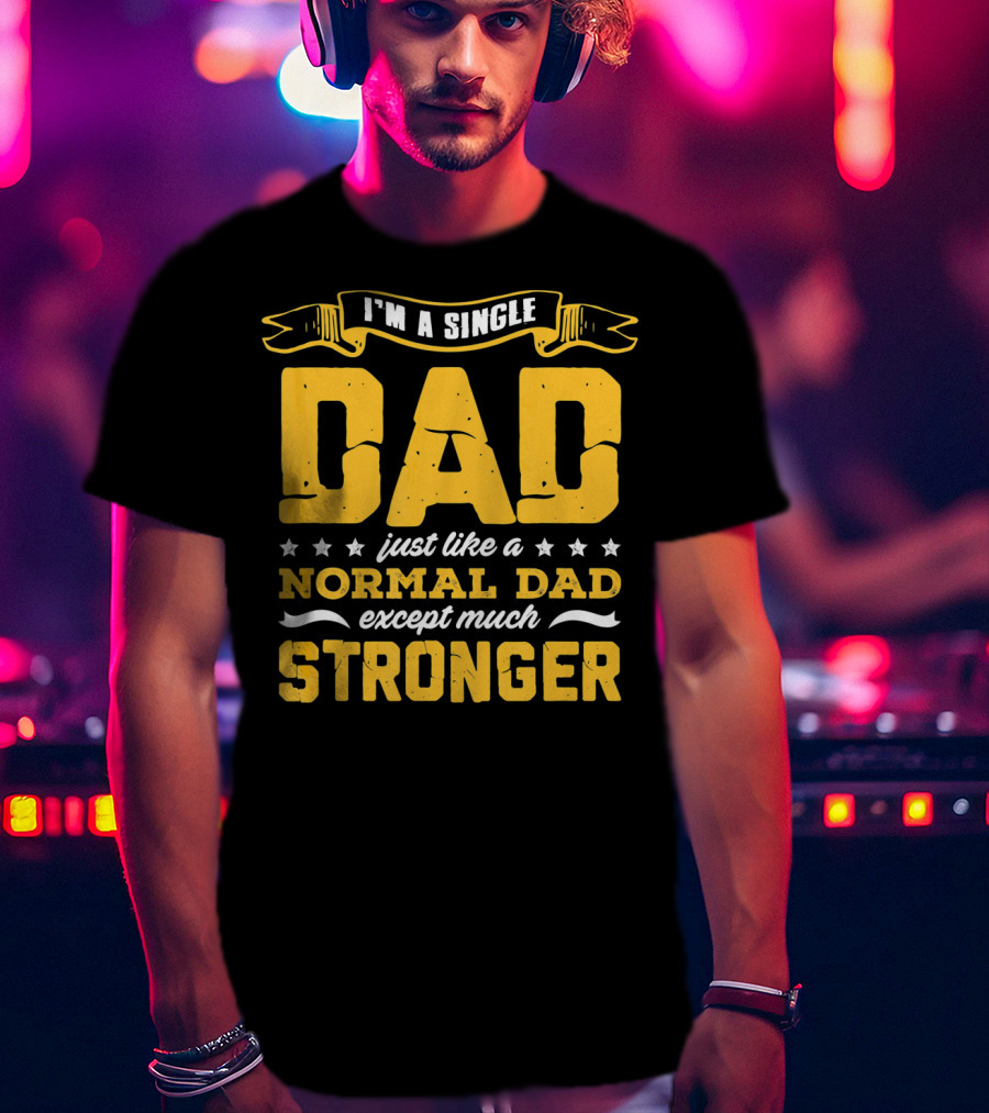 I'm A Single Dad Just Like A Normal Dad Except Much Stronger T-Shirt
