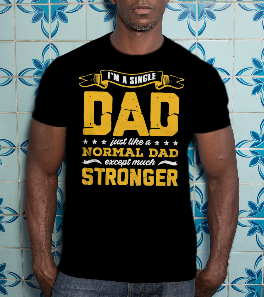 I'm A Single Dad Just Like A Normal Dad Except Much Stronger T-Shirt