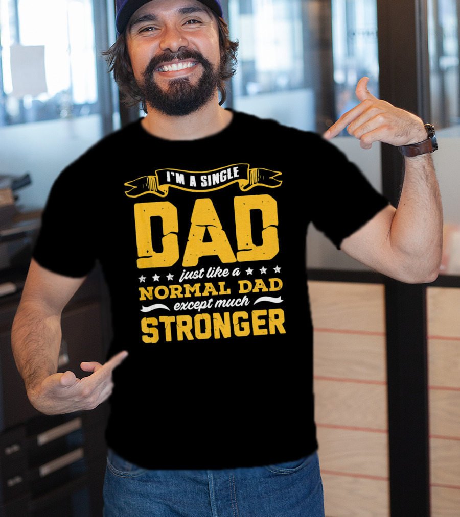 I'm A Single Dad Just Like A Normal Dad Except Much Stronger T-Shirt
