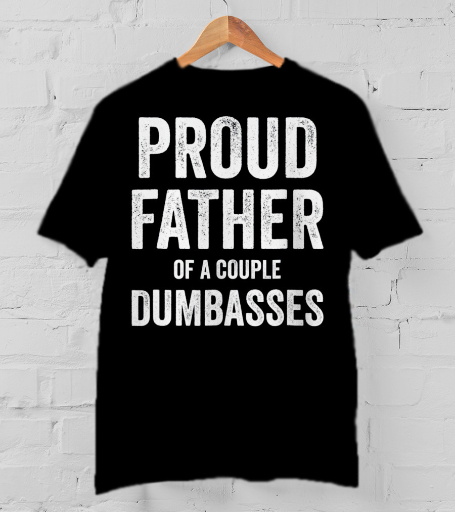 Proud Father Of A Couple Dumbasses Funny Parent T-Shirt
