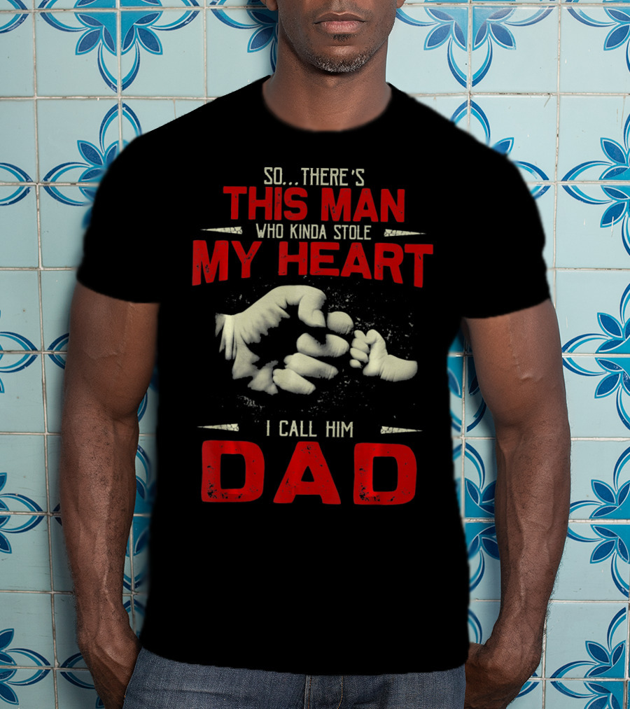 So There's This Man Who Kinda Stole My Heart I Call Him Dad T-Shirt