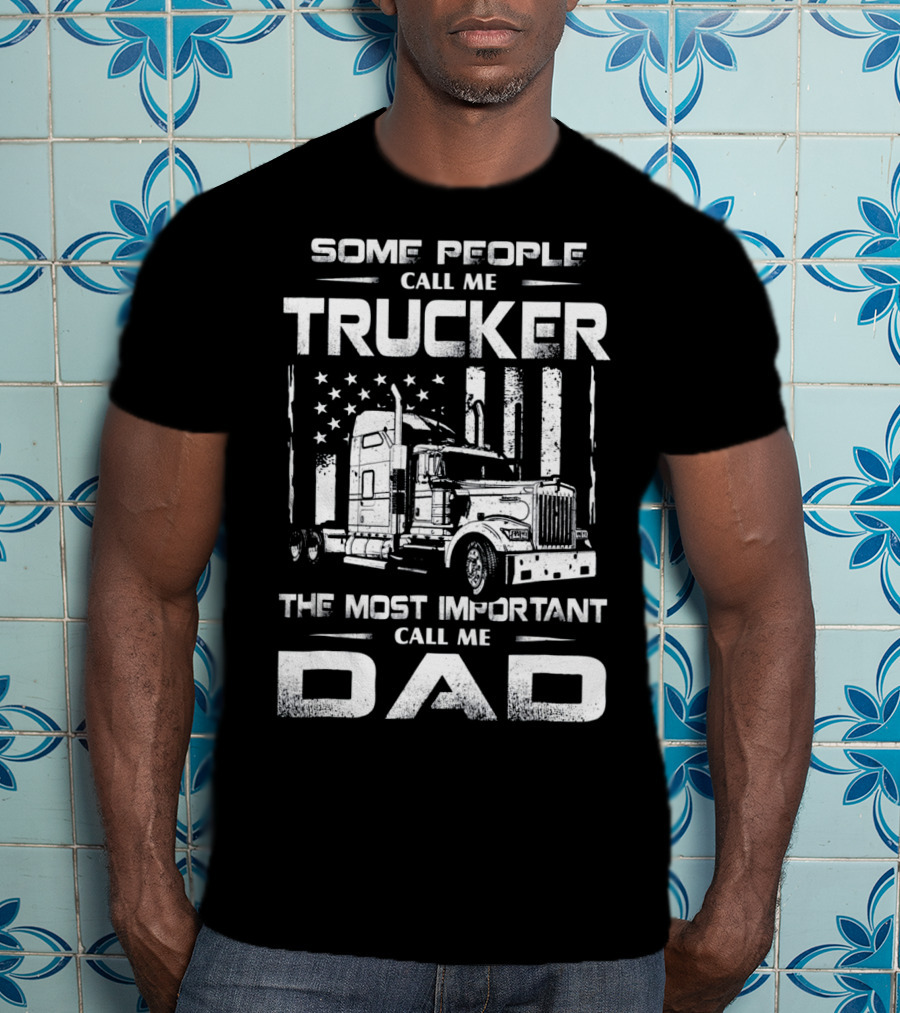 Some People Call Me Trucker The Most Important Call Me Dad T-Shirt