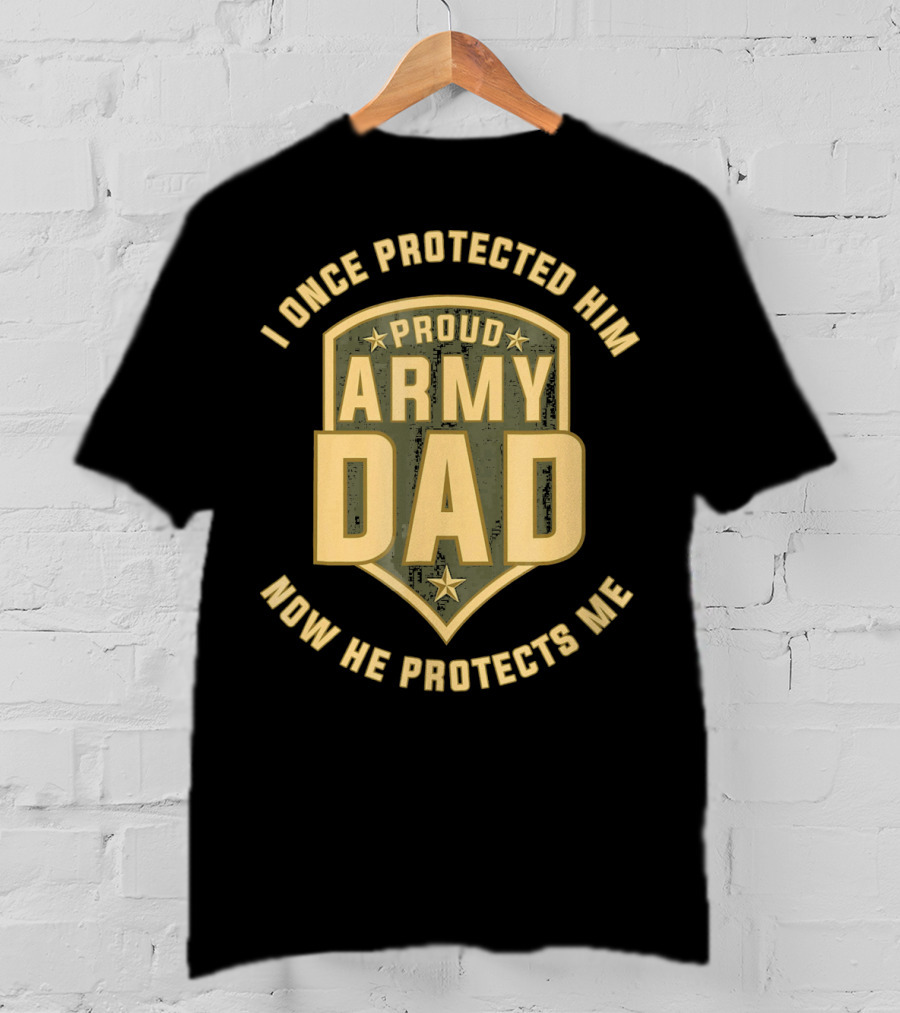 Proud Army Dad I Once Protected Him Now He Protects Me T-Shirt