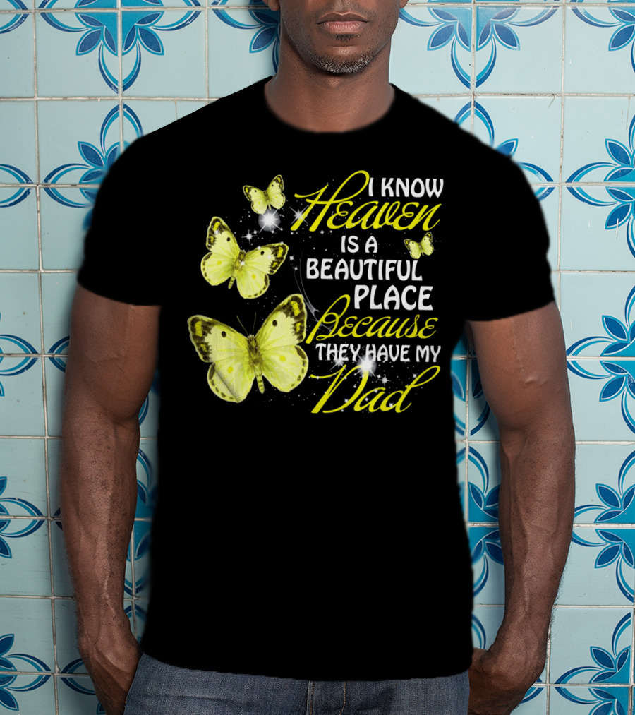 I Know Heaven Is A Beautiful Place Because They Have My Dad Butterflies T-Shirt