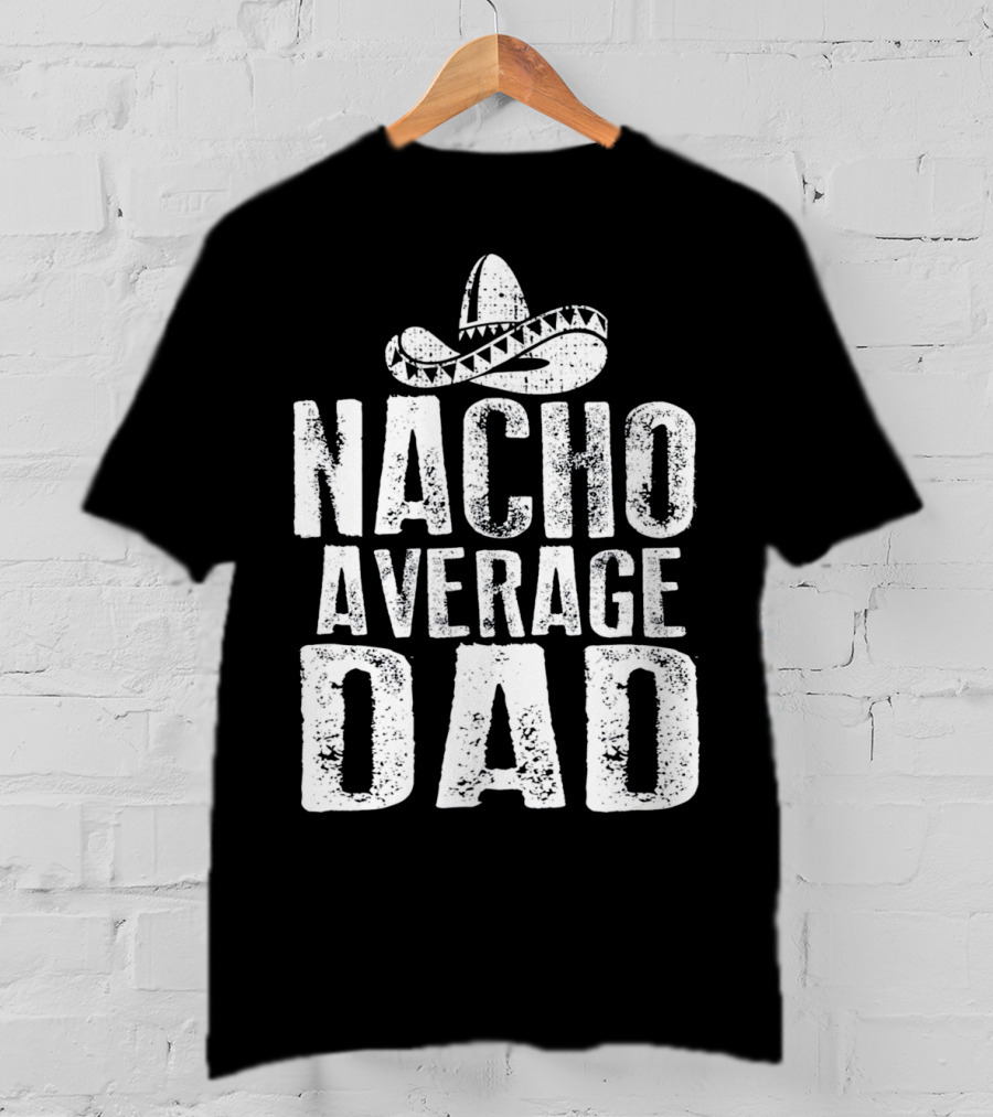 Nacho Average Dad Sombrero Mexican Fiesta Humor T-Shirt